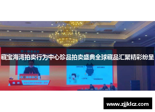 藏宝海湾拍卖行为中心珍品拍卖盛典全球藏品汇聚精彩纷呈