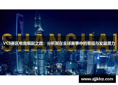 VCS赛区电竞崛起之路：分析其在全球赛事中的表现与发展潜力